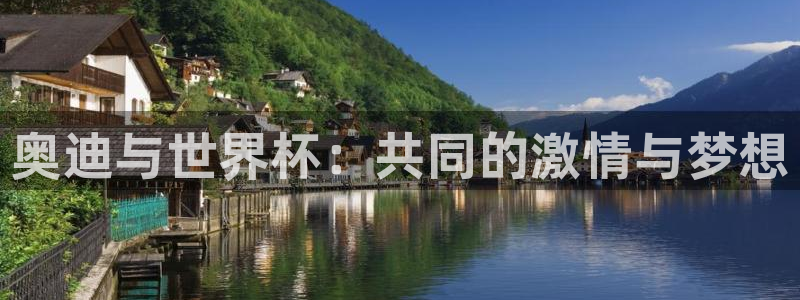 世界杯赛程时间表：奥迪与世界杯：共同的激情与梦想