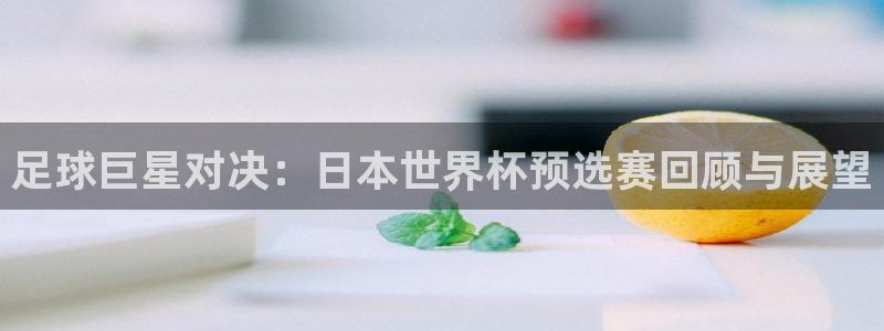 世界杯球队排名：足球巨星对决：日本世界杯预选赛回顾与展望