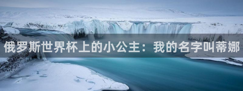 2026世界杯欧洲预选赛赛程表：俄罗斯世界杯上的小公主：我的名字叫蒂娜